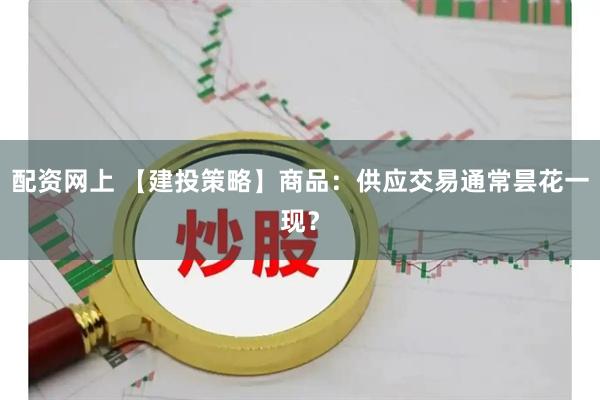配资网上 【建投策略】商品：供应交易通常昙花一现？