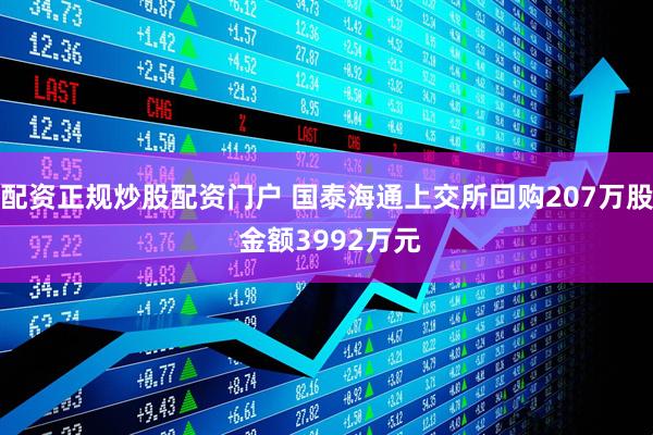 配资正规炒股配资门户 国泰海通上交所回购207万股 金额3992万元