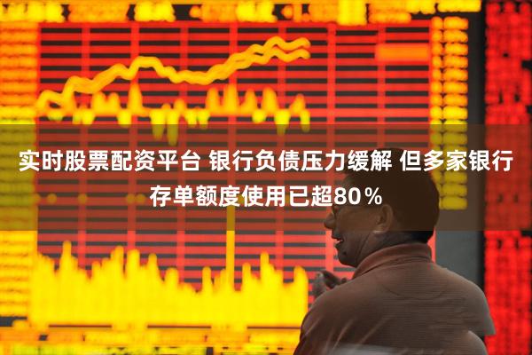 实时股票配资平台 银行负债压力缓解 但多家银行存单额度使用已超80％