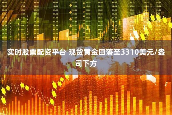 实时股票配资平台 现货黄金回落至3310美元/盎司下方