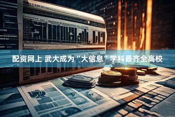 配资网上 武大成为“大信息”学科最齐全高校