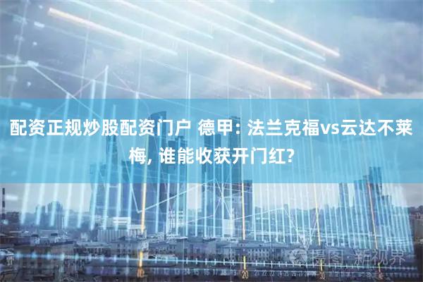 配资正规炒股配资门户 德甲: 法兰克福vs云达不莱梅, 谁能收获开门红?