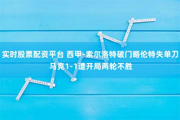 实时股票配资平台 西甲-索尔洛特破门略伦特失单刀 马竞1-1遭开局两轮不胜