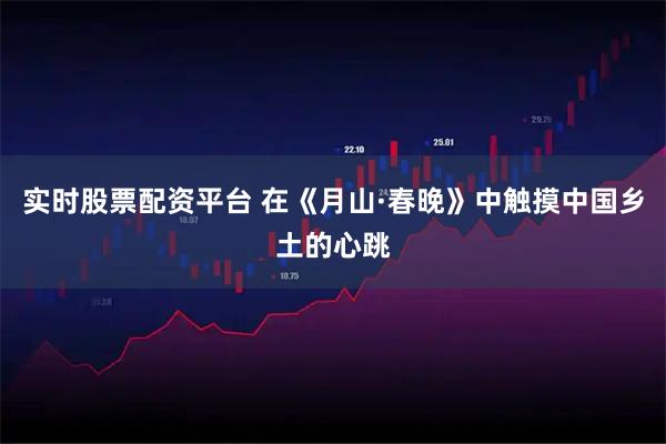 实时股票配资平台 在《月山·春晚》中触摸中国乡土的心跳