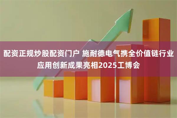 配资正规炒股配资门户 施耐德电气携全价值链行业应用创新成果亮相2025工博会