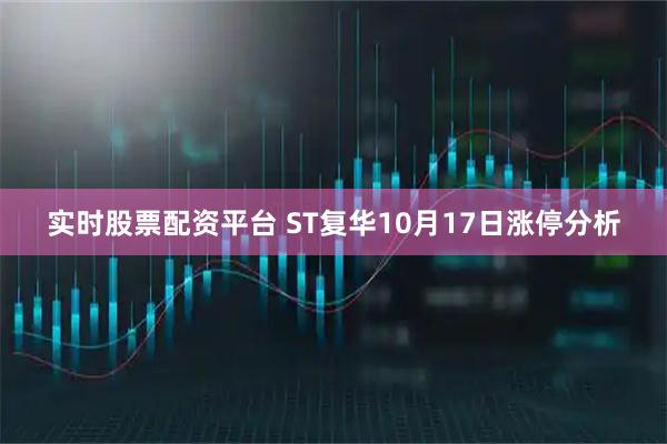 实时股票配资平台 ST复华10月17日涨停分析