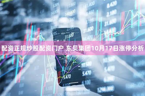 配资正规炒股配资门户 东贝集团10月17日涨停分析