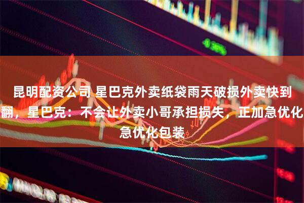 昆明配资公司 星巴克外卖纸袋雨天破损外卖快到时打翻，星巴克：不会让外卖小哥承担损失，正加急优化包装